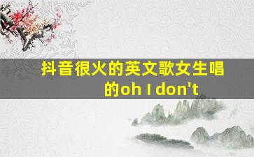 抖音很火的英文歌女生唱的oh I don't